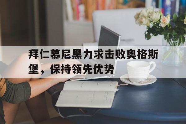 关于拜仁慕尼黑力求击败奥格斯堡，保持领先优势的信息